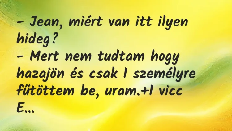 Vicc: – Jean, miért van itt ilyen hideg?
– Mert nem tudtam hogy hazajön… Vicc: – Jean, miért van itt ilyen hideg?
– Mert nem tudtam hogy hazajön…