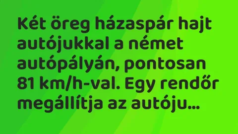 Vicc: Két öreg házaspár hajt autójukkal a német autópályán, pontosan 81 km/h-val. Egy…