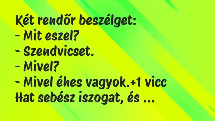 Vicc: Két rendőr beszélget:
– Mit eszel?
– Szendvicset.
-… Vicc: Két rendőr beszélget:
– Mit eszel?
– Szendvicset.
-…