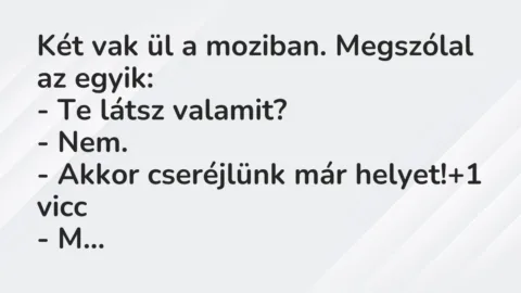 Vicc: Két vak ül a moziban. Megszólal az egyik:

– Te látsz valamit?

-…