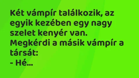 Vicc: Két vámpír találkozik, az egyik kezében egy nagy szelet kenyér van….