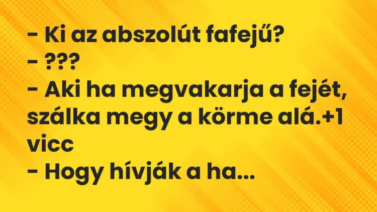 Vicc: – Ki az abszolút fafejű?
– ???
– Aki ha megvakarja a fejét,… Vicc: – Ki az abszolút fafejű?
– ???
– Aki ha megvakarja a fejét,…
