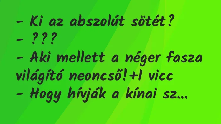 Vicc: – Ki az abszolút sötét?
– ???
– Aki mellett a néger fasza… Vicc: – Ki az abszolút sötét?
– ???
– Aki mellett a néger fasza…