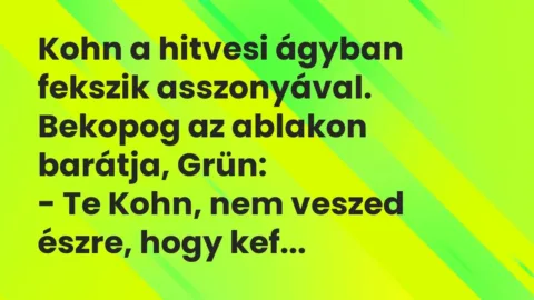 Vicc: Kohn a hitvesi ágyban fekszik asszonyával. Bekopog az ablakon barátja,…