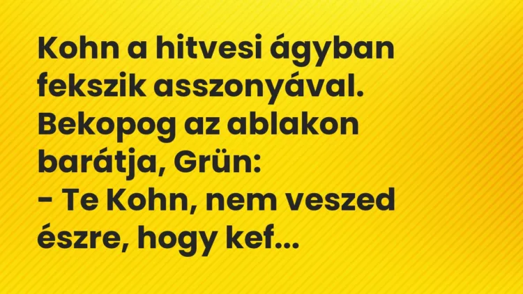 Vicc: Kohn a hitvesi ágyban fekszik asszonyával. Bekopog az ablakon barátja,…