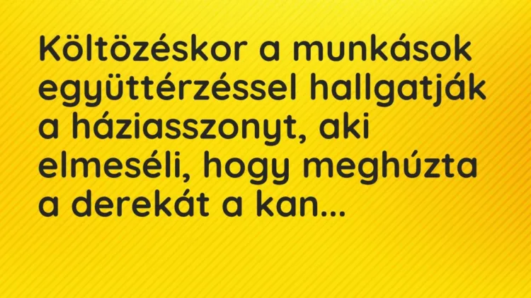 Vicc: Költözéskor a munkások együttérzéssel hallgatják a háziasszonyt, aki… Vicc: Költözéskor a munkások együttérzéssel hallgatják a háziasszonyt, aki…