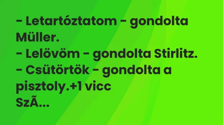 Vicc: – Letartóztatom – gondolta Müller.
– Lelövöm – gondolta… Vicc: – Letartóztatom – gondolta Müller.
– Lelövöm – gondolta…