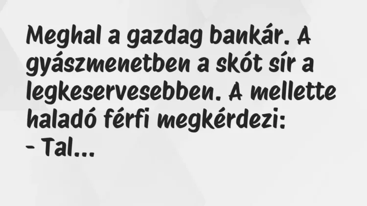 Vicc: Meghal a gazdag bankár. A gyászmenetben a skót sír a legkeservesebben…. Vicc: Meghal a gazdag bankár. A gyászmenetben a skót sír a legkeservesebben….