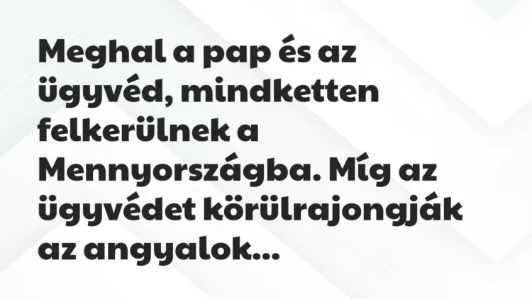 Vicc: Meghal a pap és az ügyvéd, mindketten felkerülnek a Mennyországba. Míg az… Vicc: Meghal a pap és az ügyvéd, mindketten felkerülnek a Mennyországba. Míg az…