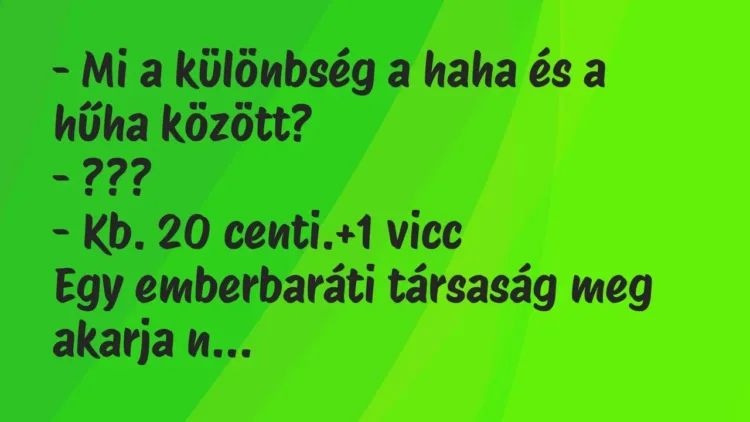 Vicc: – Mi a különbség a haha és a hűha között?
– ???
– Kb. 20 centi. Vicc: – Mi a különbség a haha és a hűha között?
– ???
– Kb. 20 centi.