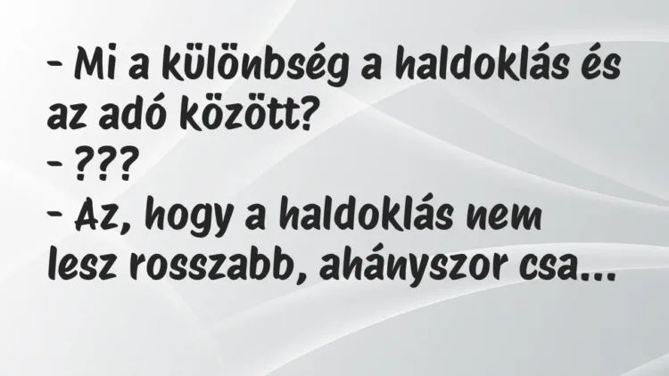 Vicc: – Mi a különbség a haldoklás és az adó között?
– ???
– Az,… Vicc: – Mi a különbség a haldoklás és az adó között?
– ???
– Az,…