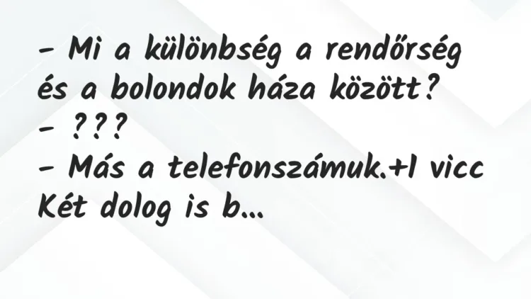 Vicc: – Mi a különbség a rendőrség és a bolondok háza között?
– ???
– Más a… Vicc: – Mi a különbség a rendőrség és a bolondok háza között?
– ???
– Más a…