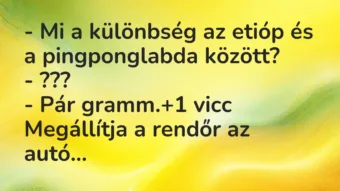 Vicc: – Mi a különbség az etióp és a pingponglabda között? – ??? – Pár… Vicc: – Mi a különbség az etióp és a pingponglabda között? – ??? – Pár…