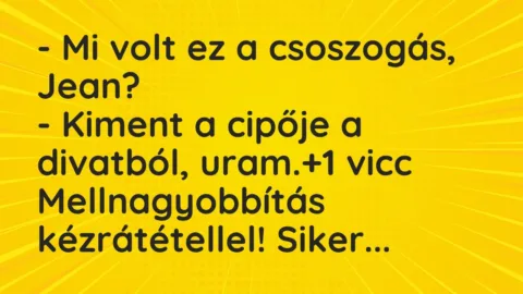 Vicc: – Mi volt ez a csoszogás, Jean?

– Kiment a cipője a divatból,…