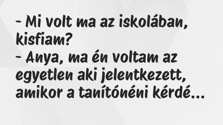 Vicc: – Mi volt ma az iskolában, kisfiam?
– Anya, ma én voltam az egyetlen aki… Vicc: – Mi volt ma az iskolában, kisfiam?
– Anya, ma én voltam az egyetlen aki…