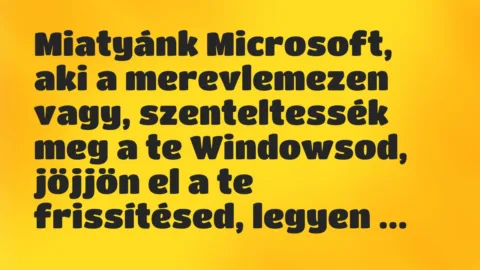 Vicc: Miatyánk Microsoft, aki a merevlemezen vagy, szenteltessék meg a te Windowsod,… Vicc: Miatyánk Microsoft, aki a merevlemezen vagy, szenteltessék meg a te Windowsod,…