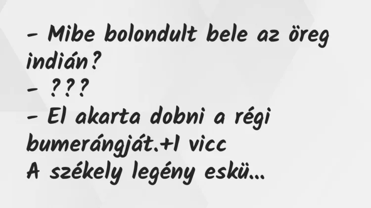 Vicc: – Mibe bolondult bele az öreg indián? – ??? – El akarta dobni a régi…
