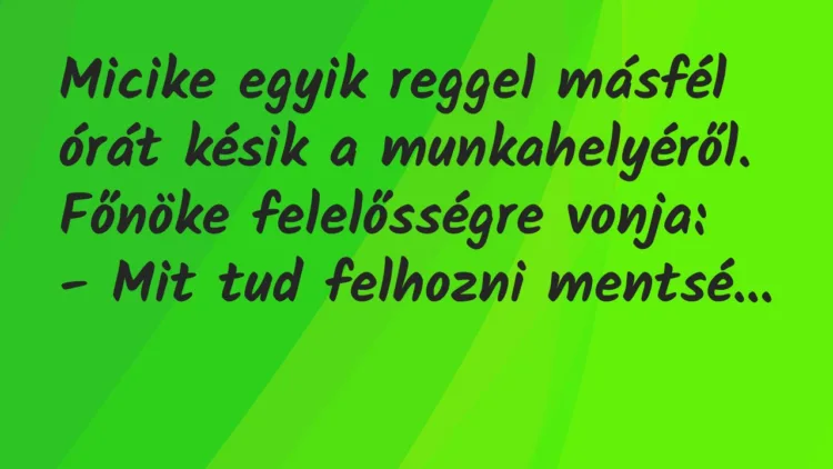 Vicc: Micike egyik reggel másfél órát késik a munkahelyéről. Főnöke… Vicc: Micike egyik reggel másfél órát késik a munkahelyéről. Főnöke…