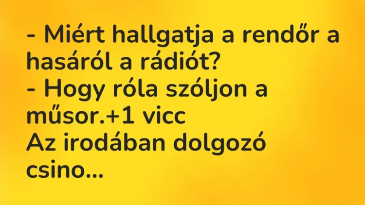 Vicc: – Miért hallgatja a rendőr a hasáról a rádiót?
– Hogy róla szóljon a… Vicc: – Miért hallgatja a rendőr a hasáról a rádiót?
– Hogy róla szóljon a…