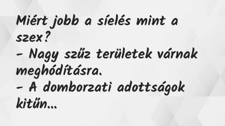 Vicc: Miért jobb a síelés mint a szex?
– Nagy szűz területek várnak… Vicc: Miért jobb a síelés mint a szex?
– Nagy szűz területek várnak…