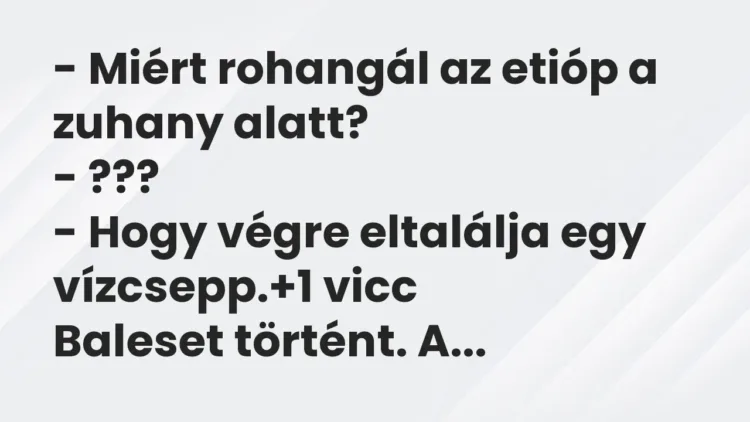 Vicc: – Miért rohangál az etióp a zuhany alatt?
– ???
– Hogy végre eltalálja… Vicc: – Miért rohangál az etióp a zuhany alatt?
– ???
– Hogy végre eltalálja…