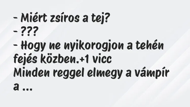 Vicc: – Miért zsíros a tej?
– ???
– Hogy ne nyikorogjon a tehén fejés… Vicc: – Miért zsíros a tej?
– ???
– Hogy ne nyikorogjon a tehén fejés…