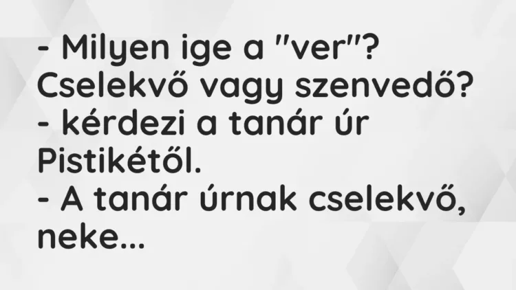 Vicc: – Milyen ige a „ver”? Cselekvő vagy szenvedő? – kérdezi a tanár úr… Vicc: – Milyen ige a „ver”? Cselekvő vagy szenvedő? – kérdezi a tanár úr…