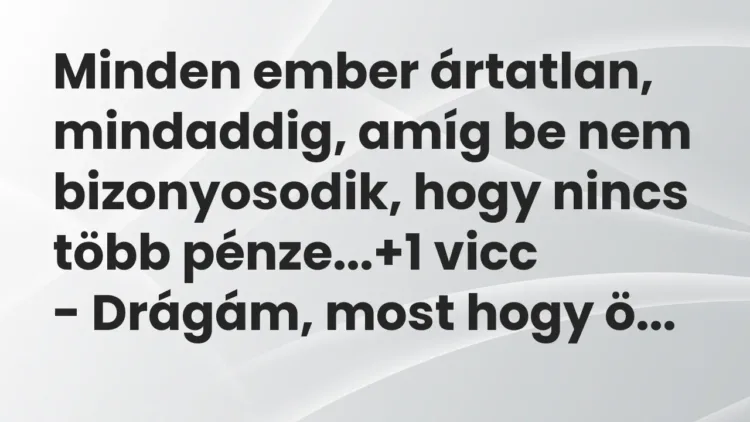 Vicc: Minden ember ártatlan, mindaddig, amíg be nem bizonyosodik, hogy nincs több… Vicc: Minden ember ártatlan, mindaddig, amíg be nem bizonyosodik, hogy nincs több…