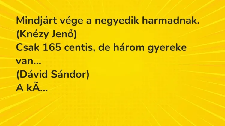 Vicc: Mindjárt vége a negyedik harmadnak.
(Knézy Jenő)
Csak 165 centis, de… Vicc: Mindjárt vége a negyedik harmadnak.
(Knézy Jenő)
Csak 165 centis, de…