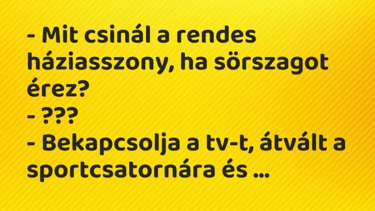 Vicc: – Mit csinál a rendes háziasszony, ha sörszagot érez?
-… Vicc: – Mit csinál a rendes háziasszony, ha sörszagot érez?
-…
