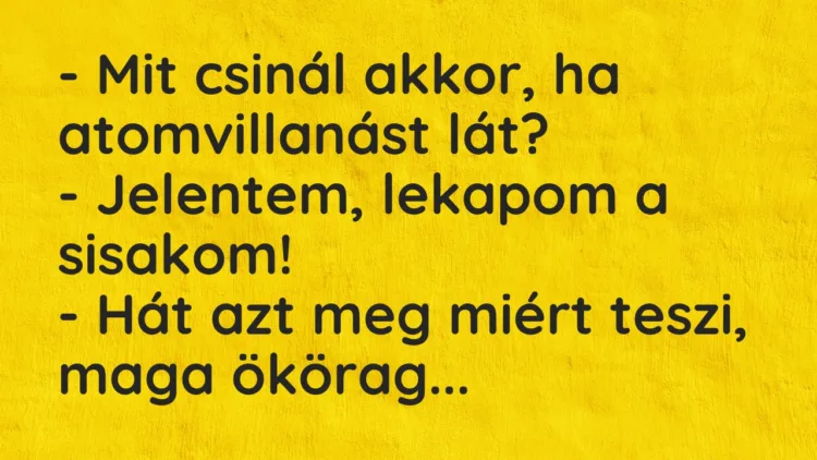 Vicc: – Mit csinál akkor, ha atomvillanást lát? – Jelentem, lekapom a…