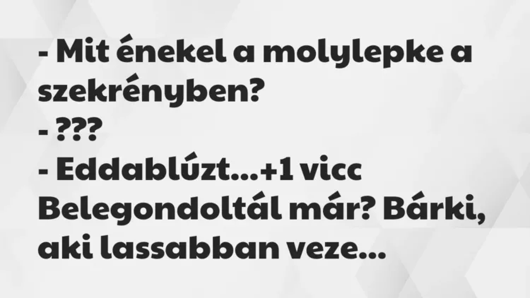 Vicc: – Mit énekel a molylepke a szekrényben?
– ???
– Eddablúzt… Vicc: – Mit énekel a molylepke a szekrényben?
– ???
– Eddablúzt…
