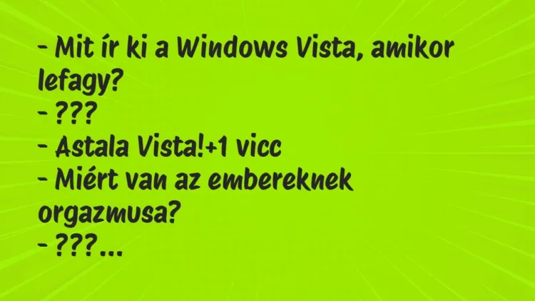 Vicc: – Mit ír ki a Windows Vista, amikor lefagy?
– ???
– Astala… Vicc: – Mit ír ki a Windows Vista, amikor lefagy?
– ???
– Astala…