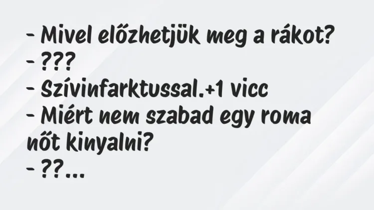 Vicc: – Mivel előzhetjük meg a rákot?
– ???
– Szívinfarktussal. Vicc: – Mivel előzhetjük meg a rákot?
– ???
– Szívinfarktussal.
