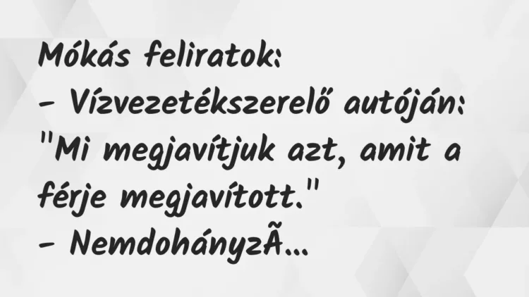 Vicc: Mókás feliratok:
– Vízvezetékszerelő autóján: „Mi megjavítjuk azt, amit a… Vicc: Mókás feliratok:
– Vízvezetékszerelő autóján: „Mi megjavítjuk azt, amit a…