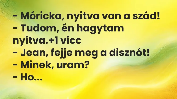 Vicc: – Móricka, nyitva van a szád!
– Tudom, én hagytam nyitva. Vicc: – Móricka, nyitva van a szád!
– Tudom, én hagytam nyitva.