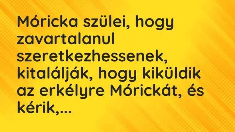 Vicc: Móricka szülei, hogy zavartalanul szeretkezhessenek, kitalálják, hogy… Vicc: Móricka szülei, hogy zavartalanul szeretkezhessenek, kitalálják, hogy…