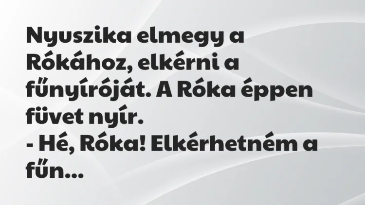 Vicc: Nyuszika elmegy a Rókához, elkérni a fűnyíróját. A Róka éppen füvet nyír. -…