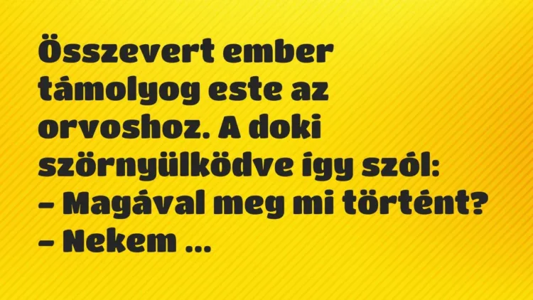 Vicc: Összevert ember támolyog este az orvoshoz. A doki szörnyülködve így… Vicc: Összevert ember támolyog este az orvoshoz. A doki szörnyülködve így…