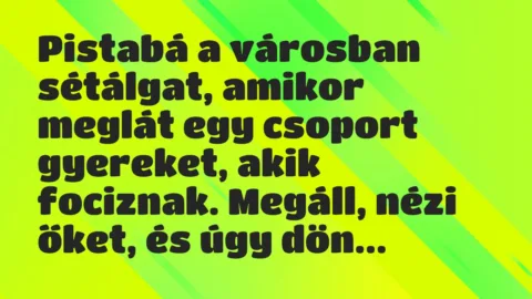 Vicc: Pistabá a városban sétálgat, amikor meglát egy csoport gyereket, akik fociznak. Vicc: Pistabá a városban sétálgat, amikor meglát egy csoport gyereket, akik fociznak.
