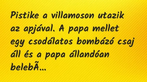 Vicc: Pistike a villamoson utazik az apjával. A papa mellet egy csodálatos bombázó…