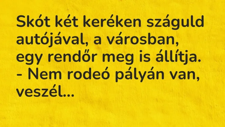 Vicc: Skót két keréken száguld autójával, a városban, egy rendőr meg is… Vicc: Skót két keréken száguld autójával, a városban, egy rendőr meg is…