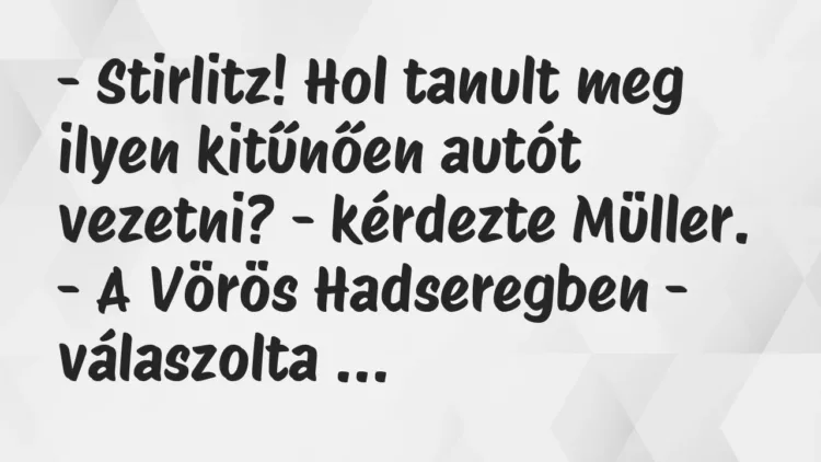 Vicc: – Stirlitz! Hol tanult meg ilyen kitűnően autót vezetni? – kérdezte… Vicc: – Stirlitz! Hol tanult meg ilyen kitűnően autót vezetni? – kérdezte…