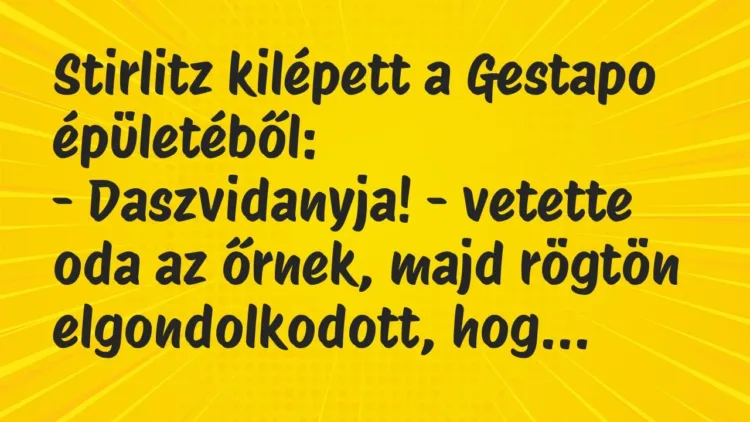 Vicc: Stirlitz kilépett a Gestapo épületéből:
– Daszvidanyja! – vetette oda az… Vicc: Stirlitz kilépett a Gestapo épületéből:
– Daszvidanyja! – vetette oda az…