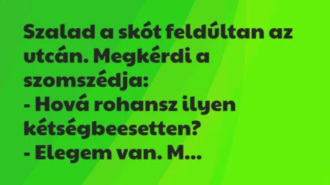 Vicc: Szalad a skót feldúltan az utcán. Megkérdi a szomszédja:

– Hová…