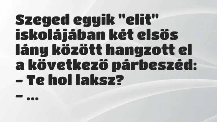 Vicc: Szeged egyik „elit” iskolájában két elsős lány között hangzott el a következő… Vicc: Szeged egyik „elit” iskolájában két elsős lány között hangzott el a következő…