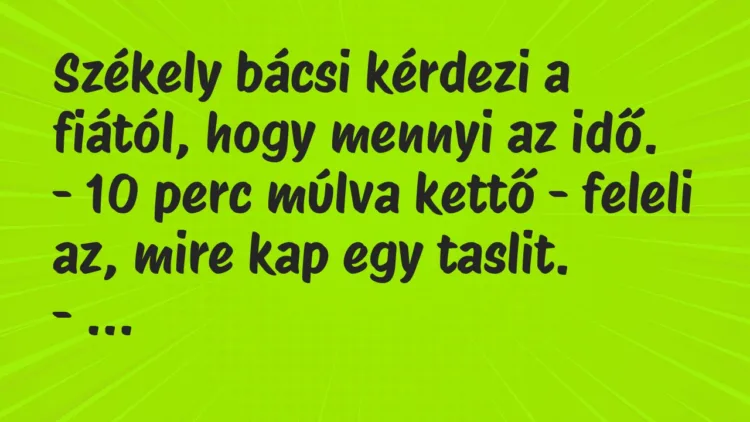 Vicc: Székely bácsi kérdezi a fiától, hogy mennyi az idő. – 10 perc múlva kettő -…