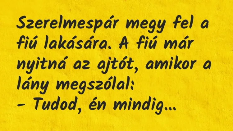 Vicc: Szerelmespár megy fel a fiú lakására. A fiú már nyitná az ajtót,… Vicc: Szerelmespár megy fel a fiú lakására. A fiú már nyitná az ajtót,…