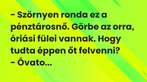 Vicc: – Szörnyen ronda ez a pénztárosnő. Görbe az orra, óriási fülei vannak….