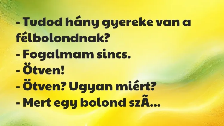Vicc: – Tudod hány gyereke van a félbolondnak?
– Fogalmam sincs.
-… Vicc: – Tudod hány gyereke van a félbolondnak?
– Fogalmam sincs.
-…
